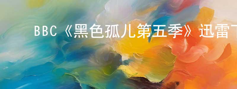 ﻿陈大胜发布﻿BBC《黑色孤儿第五季》迅雷下载/在线观看/百度云-魔幻/科幻-美剧天堂